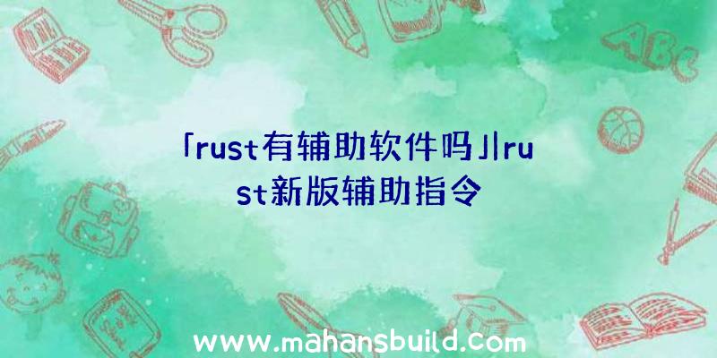 「rust有辅助软件吗」|rust新版辅助指令